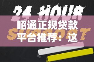 昭通正规贷款平台推荐:这10家持牌机构安全靠谱 昭通正规贷款平台推荐:这10家持牌机构安全靠谱