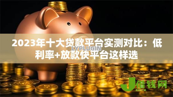2023年十大贷款平台实测对比:低利率+放款快平台这样选 2023年十大贷款平台实测对比:低利率+放款快平台这样选