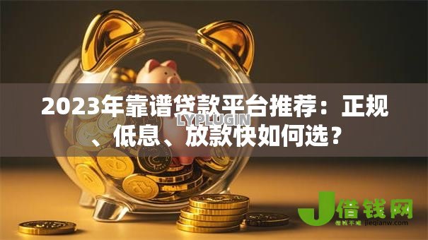2023年靠谱贷款平台推荐：正规、低息、放款快如何选？
