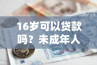 16岁可以贷款吗？未成年人借贷平台风险与合法途径解析