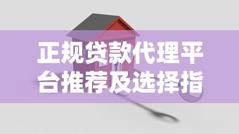 正规贷款代理平台推荐及选择指南 正规贷款代理平台推荐及选择指南