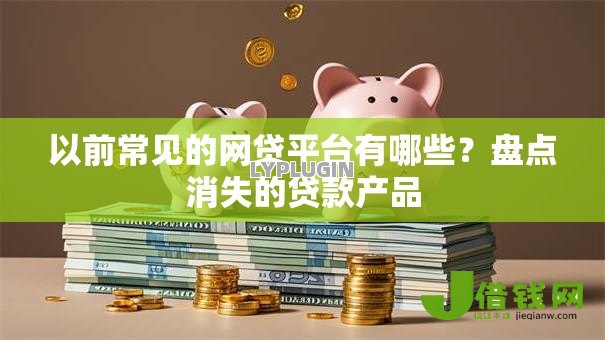 以前常见的网贷平台有哪些？盘点消失的贷款产品