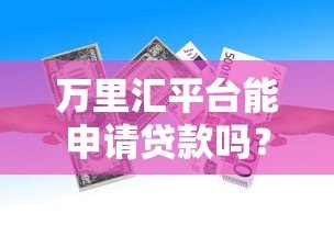 万里汇平台能申请贷款吗?真实情况解析与替代方案推荐 万里汇平台能申请贷款吗?真实情况解析与替代方案推荐