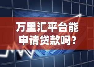万里汇平台能申请贷款吗?真实情况解析与替代方案推荐 万里汇平台能申请贷款吗?真实情况解析与替代方案推荐