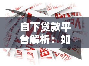 自下贷款平台解析:如何选择适合自己的借贷渠道? 自下贷款平台解析:如何选择适合自己的借贷渠道?