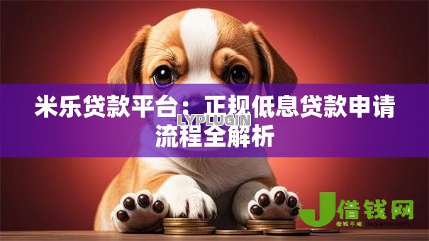 米乐贷款平台:正规低息贷款申请流程全解析 米乐贷款平台:正规低息贷款申请流程全解析