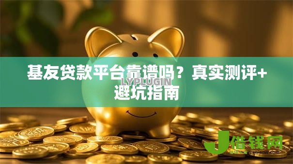 基友贷款平台靠谱吗?真实测评+避坑指南 基友贷款平台靠谱吗?真实测评+避坑指南