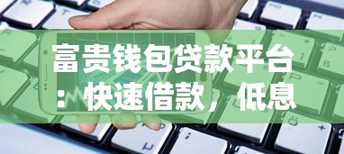 富贵钱包贷款平台：快速借款，低息灵活，解决资金需求