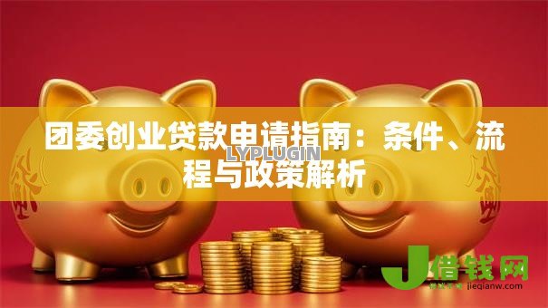团委创业贷款申请指南：条件、流程与政策解析