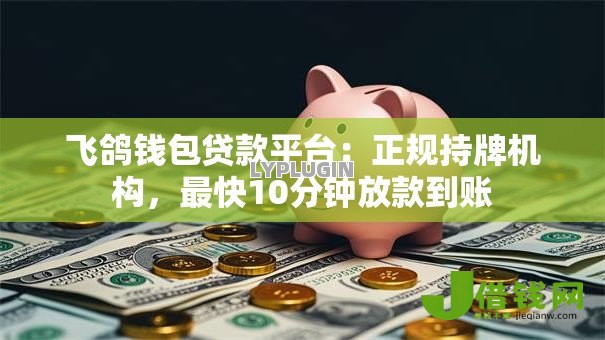 飞鸽钱包贷款平台:正规持牌机构,最快10分钟放款到账 飞鸽钱包贷款平台:正规持牌机构,最快10分钟放款到账