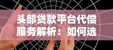 头部贷款平台代偿服务解析:如何选择更安全? 头部贷款平台代偿服务解析:如何选择更安全?