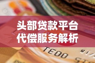 头部贷款平台代偿服务解析:如何选择更安全? 头部贷款平台代偿服务解析:如何选择更安全?