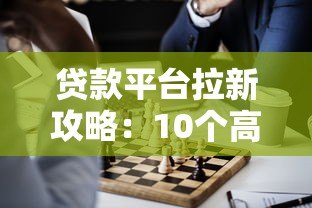 贷款平台拉新攻略:10个高效获客方法解析 贷款平台拉新攻略:10个高效获客方法解析