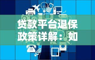 贷款平台退保政策详解：如何正确申请与注意事项