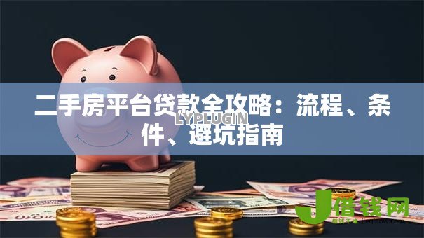 二手房平台贷款全攻略:流程、条件、避坑指南 二手房平台贷款全攻略:流程、条件、避坑指南