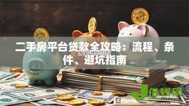 二手房平台贷款全攻略:流程、条件、避坑指南 二手房平台贷款全攻略:流程、条件、避坑指南