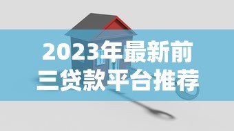 2023年最新前三贷款平台推荐：正规安全、低息灵活