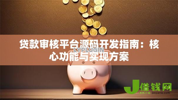 贷款审核平台源码开发指南：核心功能与实现方案