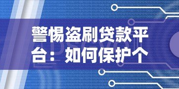 警惕盗刷贷款平台：如何保护个人信息与财产安全