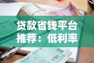 贷款省钱平台推荐:低利率正规渠道与实用省钱技巧 贷款省钱平台推荐:低利率正规渠道与实用省钱技巧