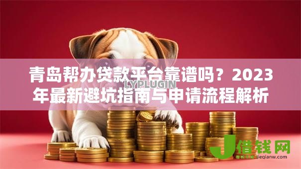 青岛帮办贷款平台靠谱吗？2023年最新避坑指南与申请流程解析