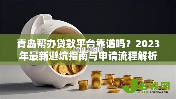 青岛帮办贷款平台靠谱吗？2023年最新避坑指南与申请流程解析