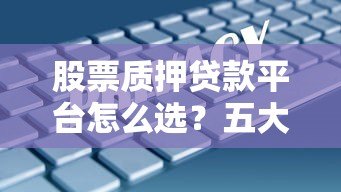 股票质押贷款平台怎么选？五大要点助你安全融资