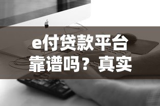 e付贷款平台靠谱吗?真实测评+申请全攻略 e付贷款平台靠谱吗?真实测评+申请全攻略