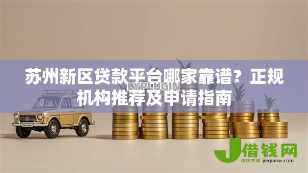 苏州新区贷款平台哪家靠谱？正规机构推荐及申请指南