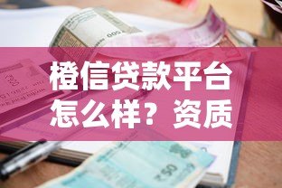 橙信贷款平台怎么样?资质、利息、流程真实测评 橙信贷款平台怎么样?资质、利息、流程真实测评