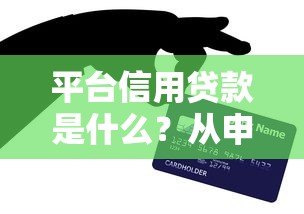 平台信用贷款是什么?从申请到避坑的完整指南 平台信用贷款是什么?从申请到避坑的完整指南