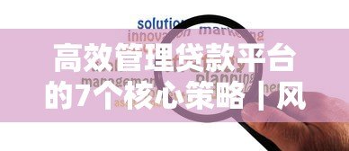 高效管理贷款平台的7个核心策略｜风险控制与用户增长实战指南