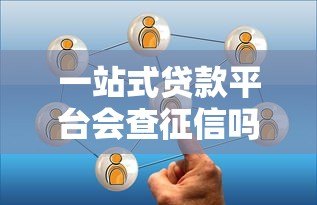 一站式贷款平台会查征信吗？这5个真相必须了解