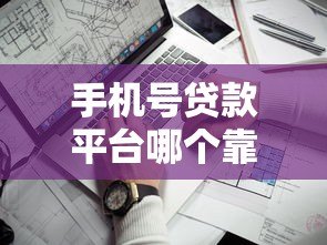 手机号贷款平台哪个靠谱？2023年最新实测推荐