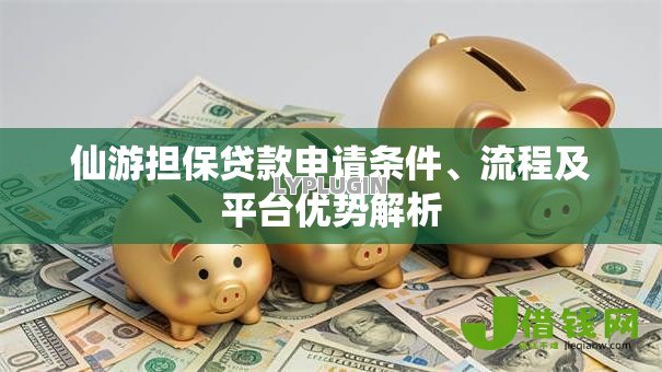 仙游担保贷款申请条件、流程及平台优势解析 仙游担保贷款申请条件、流程及平台优势解析