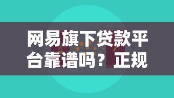 网易旗下贷款平台靠谱吗？正规性、产品对比全解析