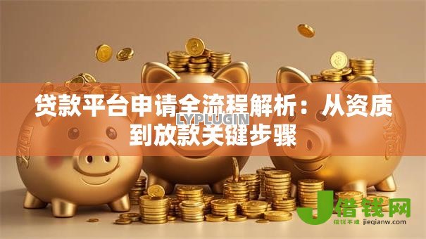 贷款平台申请全流程解析：从资质到放款关键步骤