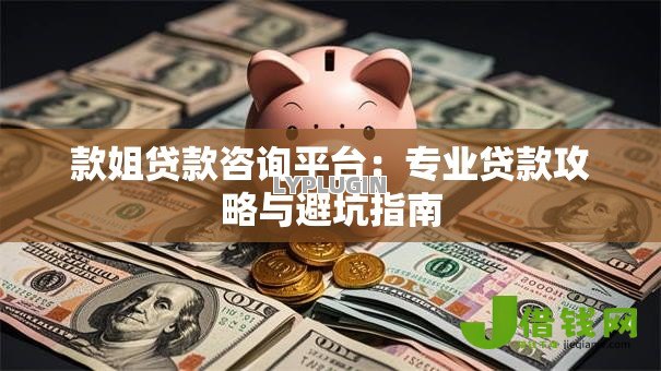 款姐贷款咨询平台：专业贷款攻略与避坑指南