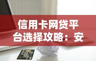 信用卡网贷平台选择攻略:安全贷款必知的5大要点 信用卡网贷平台选择攻略:安全贷款必知的5大要点