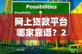 网上贷款平台哪家靠谱?2023年贷款选择指南及避坑技巧 网上贷款平台哪家靠谱?2023年贷款选择指南及避坑技巧
