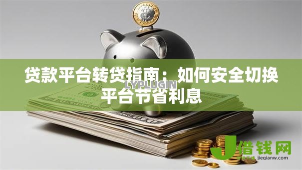 贷款平台转贷指南:如何安全切换平台节省利息 贷款平台转贷指南:如何安全切换平台节省利息