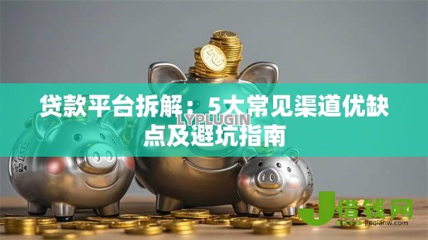 贷款平台拆解：5大常见渠道优缺点及避坑指南