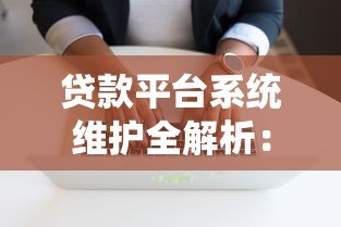 贷款平台系统维护全解析：影响范围与用户应对指南