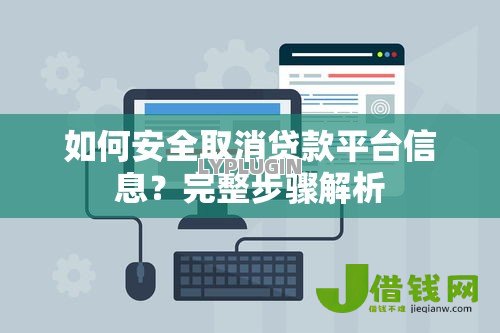 如何安全取消贷款平台信息?完整步骤解析 如何安全取消贷款平台信息?完整步骤解析