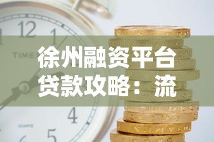 徐州融资平台贷款攻略:流程、利率、注意事项全解析 徐州融资平台贷款攻略:流程、利率、注意事项全解析