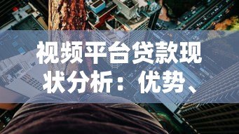 视频平台贷款现状分析:优势、风险与申请全攻略 视频平台贷款现状分析:优势、风险与申请全攻略