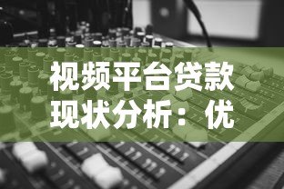 视频平台贷款现状分析:优势、风险与申请全攻略 视频平台贷款现状分析:优势、风险与申请全攻略