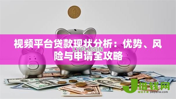 视频平台贷款现状分析:优势、风险与申请全攻略 视频平台贷款现状分析:优势、风险与申请全攻略