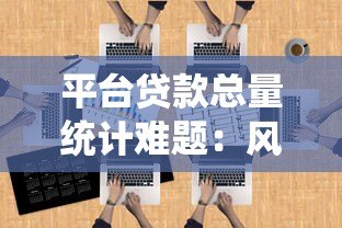平台贷款总量统计难题:风险隐患与破局之道 平台贷款总量统计难题:风险隐患与破局之道