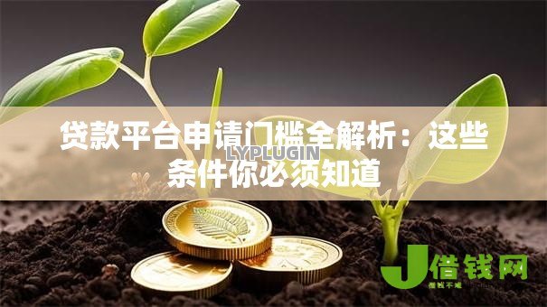 贷款平台申请门槛全解析:这些条件你必须知道 贷款平台申请门槛全解析:这些条件你必须知道
